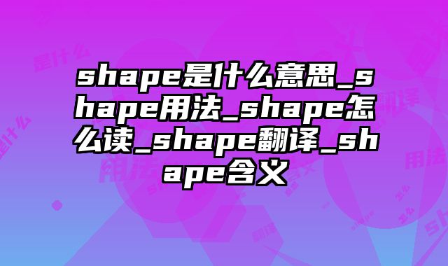 shape是什么意思_shape用法_shape怎么读_shape翻译_shape含义