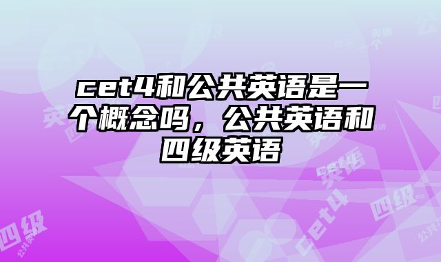 cet4和公共英语是一个概念吗，公共英语和四级英语