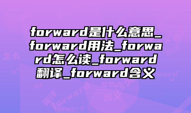 forward是什么意思_forward用法_forward怎么读_forward翻译_forward含义
