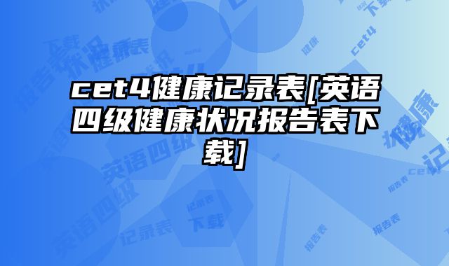 cet4健康记录表[英语四级健康状况报告表下载]