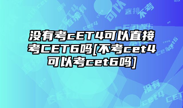没有考cET4可以直接考CET6吗[不考cet4可以考cet6吗]