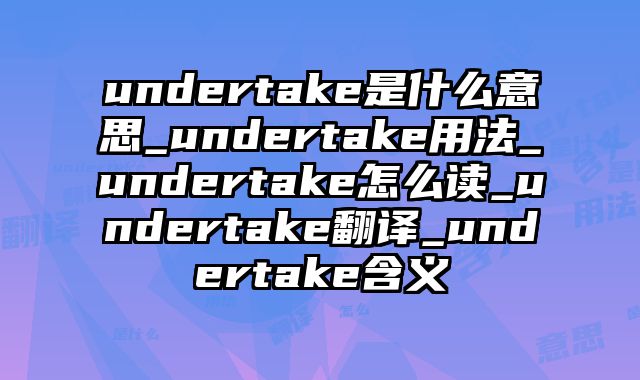 undertake是什么意思_undertake用法_undertake怎么读_undertake翻译_undertake含义