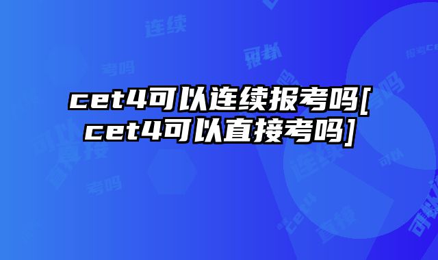 cet4可以连续报考吗[cet4可以直接考吗]