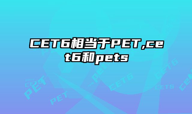 CET6相当于PET,cet6和pets