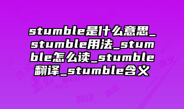 stumble是什么意思_stumble用法_stumble怎么读_stumble翻译_stumble含义