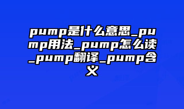 pump是什么意思_pump用法_pump怎么读_pump翻译_pump含义