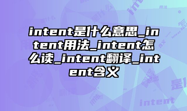 intent是什么意思_intent用法_intent怎么读_intent翻译_intent含义
