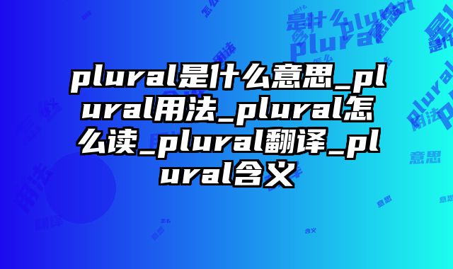 plural是什么意思_plural用法_plural怎么读_plural翻译_plural含义