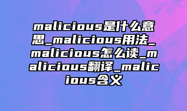 malicious是什么意思_malicious用法_malicious怎么读_malicious翻译_malicious含义