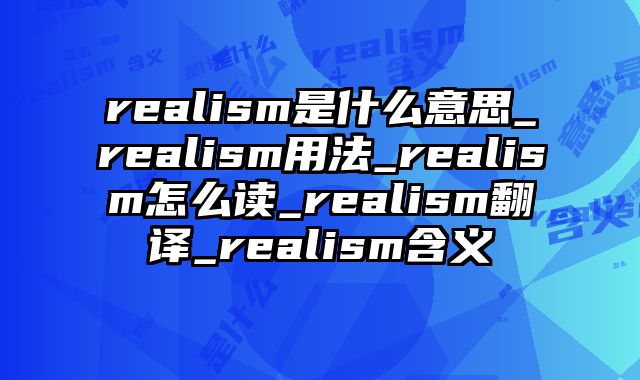 realism是什么意思_realism用法_realism怎么读_realism翻译_realism含义