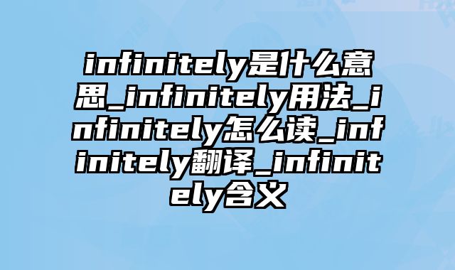 infinitely是什么意思_infinitely用法_infinitely怎么读_infinitely翻译_infinitely含义