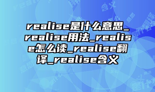realise是什么意思_realise用法_realise怎么读_realise翻译_realise含义