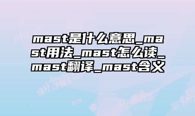 mast是什么意思_mast用法_mast怎么读_mast翻译_mast含义
