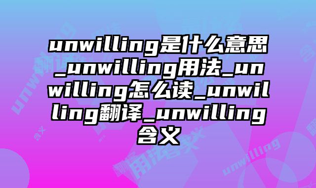 unwilling是什么意思_unwilling用法_unwilling怎么读_unwilling翻译_unwilling含义