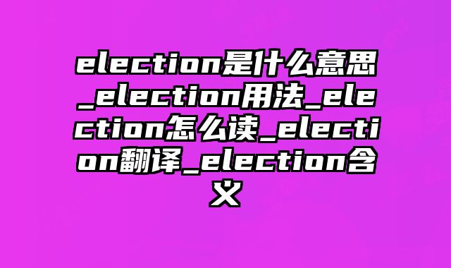 election是什么意思_election用法_election怎么读_election翻译_election含义