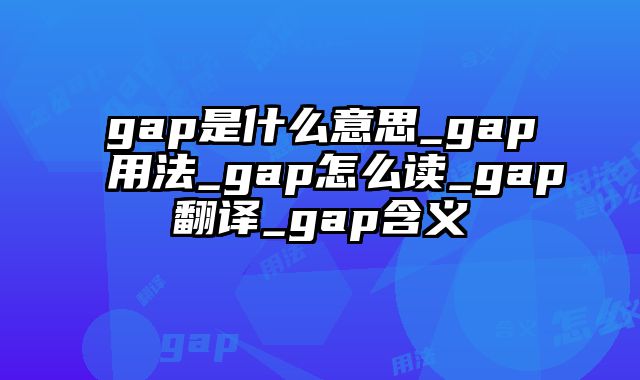 gap是什么意思_gap用法_gap怎么读_gap翻译_gap含义