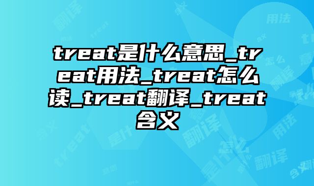 treat是什么意思_treat用法_treat怎么读_treat翻译_treat含义