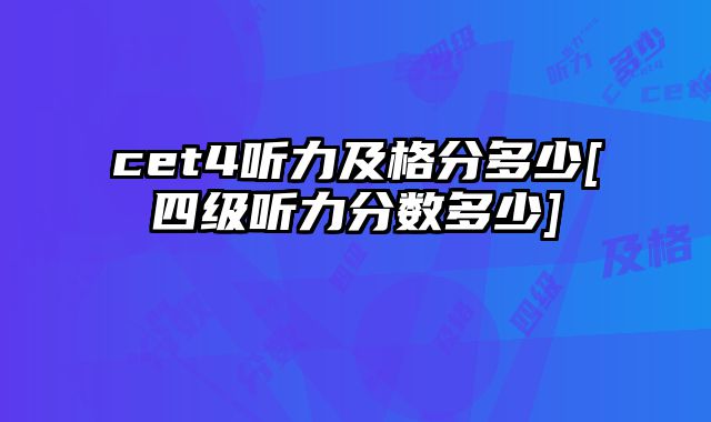 cet4听力及格分多少[四级听力分数多少]