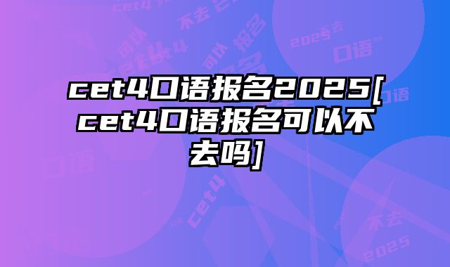 cet4口语报名2025[cet4口语报名可以不去吗]