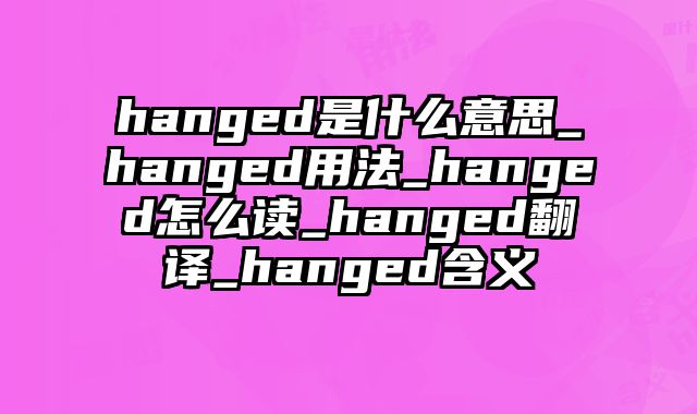 hanged是什么意思_hanged用法_hanged怎么读_hanged翻译_hanged含义