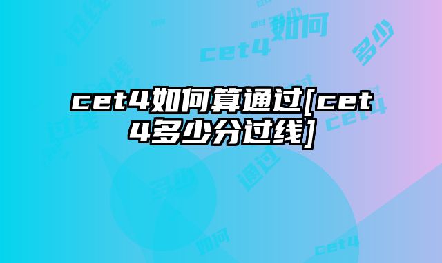 cet4如何算通过[cet4多少分过线]