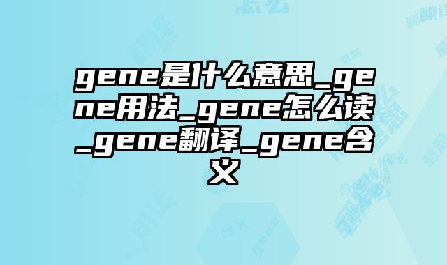 gene是什么意思_gene用法_gene怎么读_gene翻译_gene含义