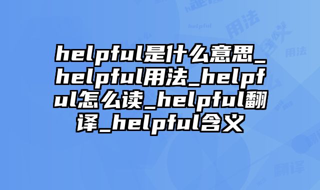 helpful是什么意思_helpful用法_helpful怎么读_helpful翻译_helpful含义