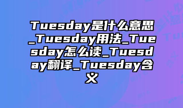Tuesday是什么意思_Tuesday用法_Tuesday怎么读_Tuesday翻译_Tuesday含义