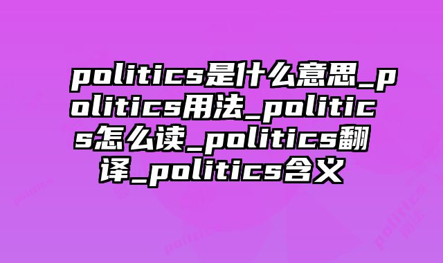 politics是什么意思_politics用法_politics怎么读_politics翻译_politics含义