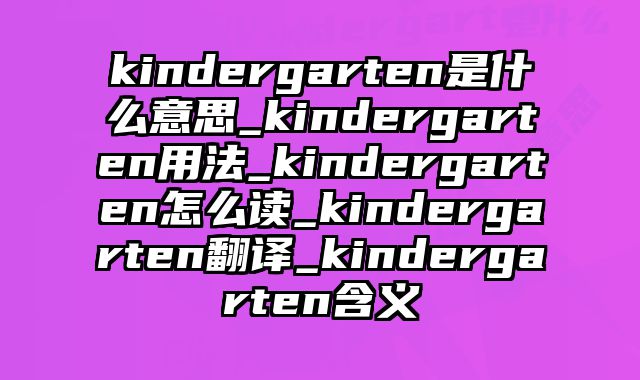 kindergarten是什么意思_kindergarten用法_kindergarten怎么读_kindergarten翻译_kindergarten含义