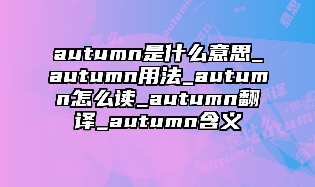 autumn是什么意思_autumn用法_autumn怎么读_autumn翻译_autumn含义