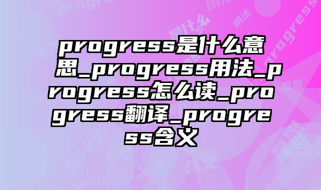 progress是什么意思_progress用法_progress怎么读_progress翻译_progress含义