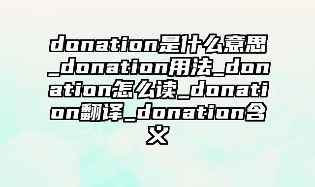 donation是什么意思_donation用法_donation怎么读_donation翻译_donation含义