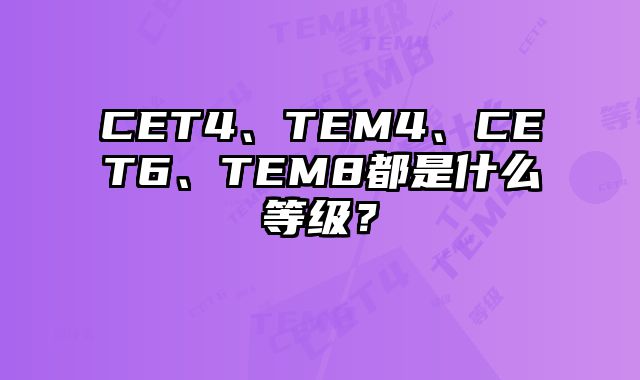CET4、TEM4、CET6、TEM8都是什么等级？