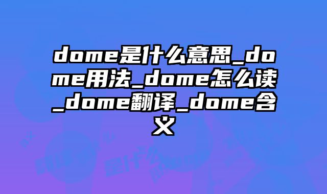 dome是什么意思_dome用法_dome怎么读_dome翻译_dome含义
