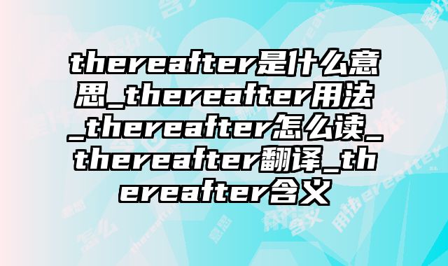 thereafter是什么意思_thereafter用法_thereafter怎么读_thereafter翻译_thereafter含义