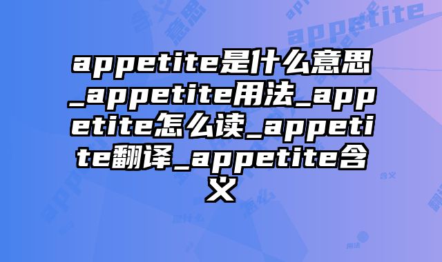 appetite是什么意思_appetite用法_appetite怎么读_appetite翻译_appetite含义