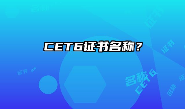 CET6证书名称？