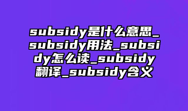 subsidy是什么意思_subsidy用法_subsidy怎么读_subsidy翻译_subsidy含义