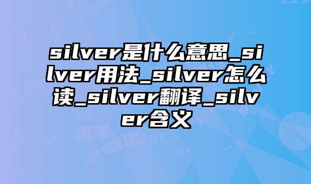 silver是什么意思_silver用法_silver怎么读_silver翻译_silver含义