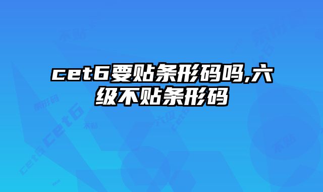 cet6要贴条形码吗,六级不贴条形码