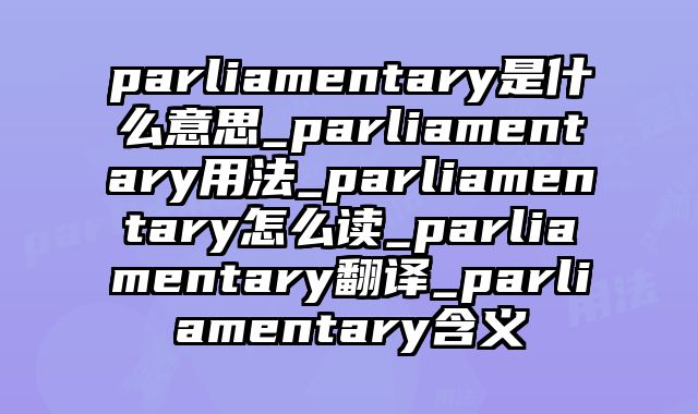 parliamentary是什么意思_parliamentary用法_parliamentary怎么读_parliamentary翻译_parliamentary含义