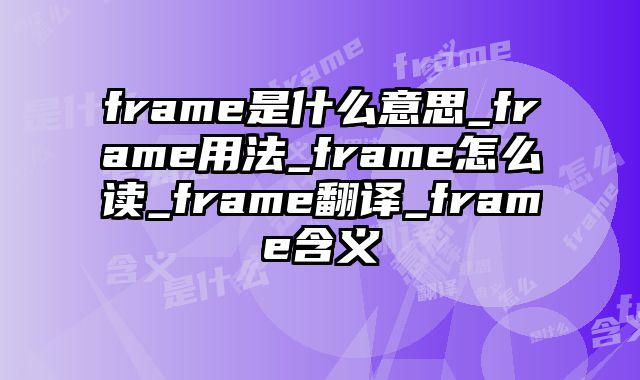frame是什么意思_frame用法_frame怎么读_frame翻译_frame含义