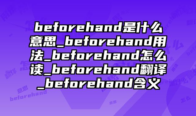 beforehand是什么意思_beforehand用法_beforehand怎么读_beforehand翻译_beforehand含义