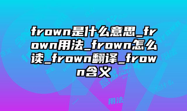 frown是什么意思_frown用法_frown怎么读_frown翻译_frown含义