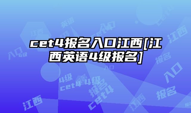 cet4报名入口江西[江西英语4级报名]