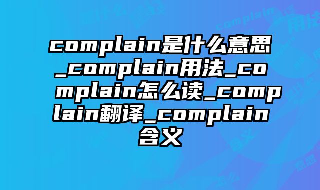 complain是什么意思_complain用法_complain怎么读_complain翻译_complain含义