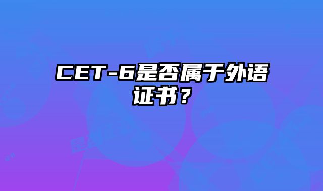 CET-6是否属于外语证书？