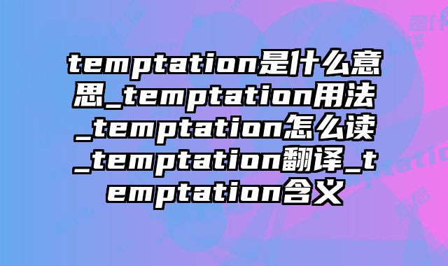 temptation是什么意思_temptation用法_temptation怎么读_temptation翻译_temptation含义