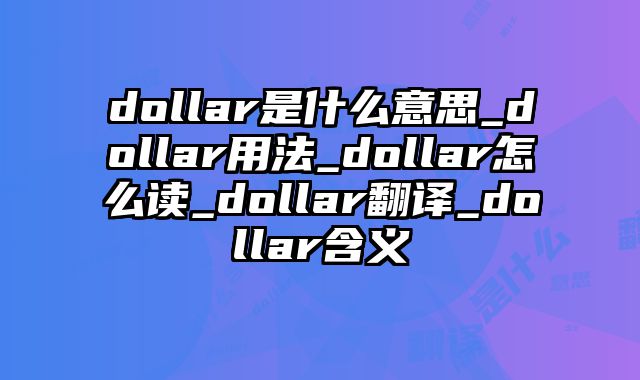 dollar是什么意思_dollar用法_dollar怎么读_dollar翻译_dollar含义